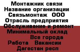 Монтажник связи › Название организации ­ Связьмонтаж, ООО › Отрасль предприятия ­ Обслуживание и ремонт › Минимальный оклад ­ 55 000 - Все города Работа » Вакансии   . Дагестан респ.,Кизилюрт г.